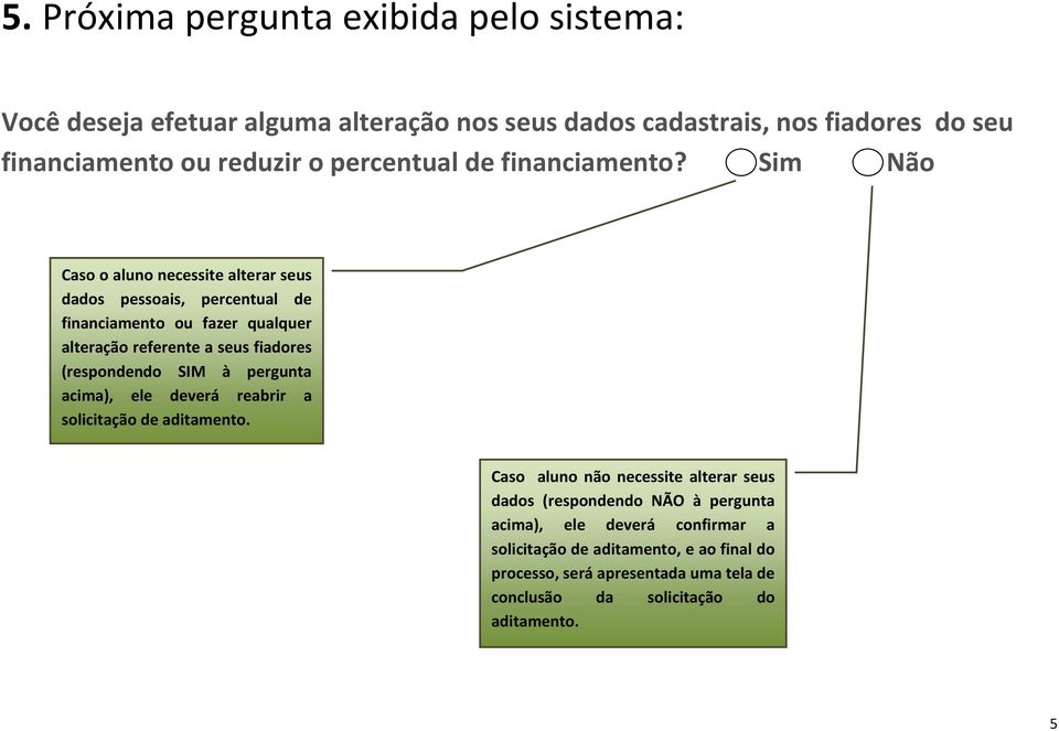 Sim Não Caso o aluno necessite alterar seus dados pessoais, percentual de financiamento ou fazer qualquer alteração referente a seus fiadores (respondendo