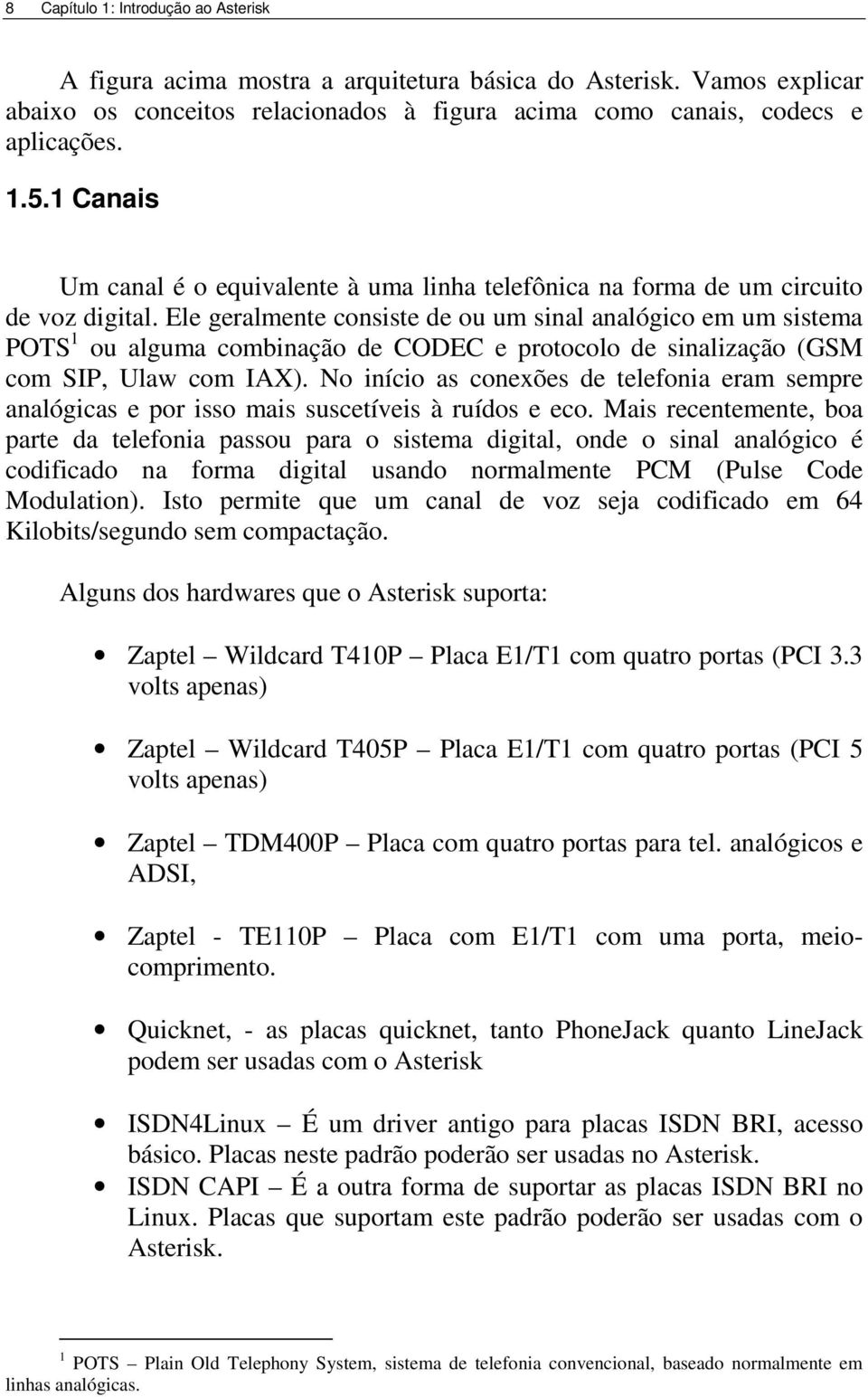 Ele geralmente consiste de ou um sinal analógico em um sistema POTS 1 ou alguma combinação de CODEC e protocolo de sinalização (GSM com SIP, Ulaw com IAX).