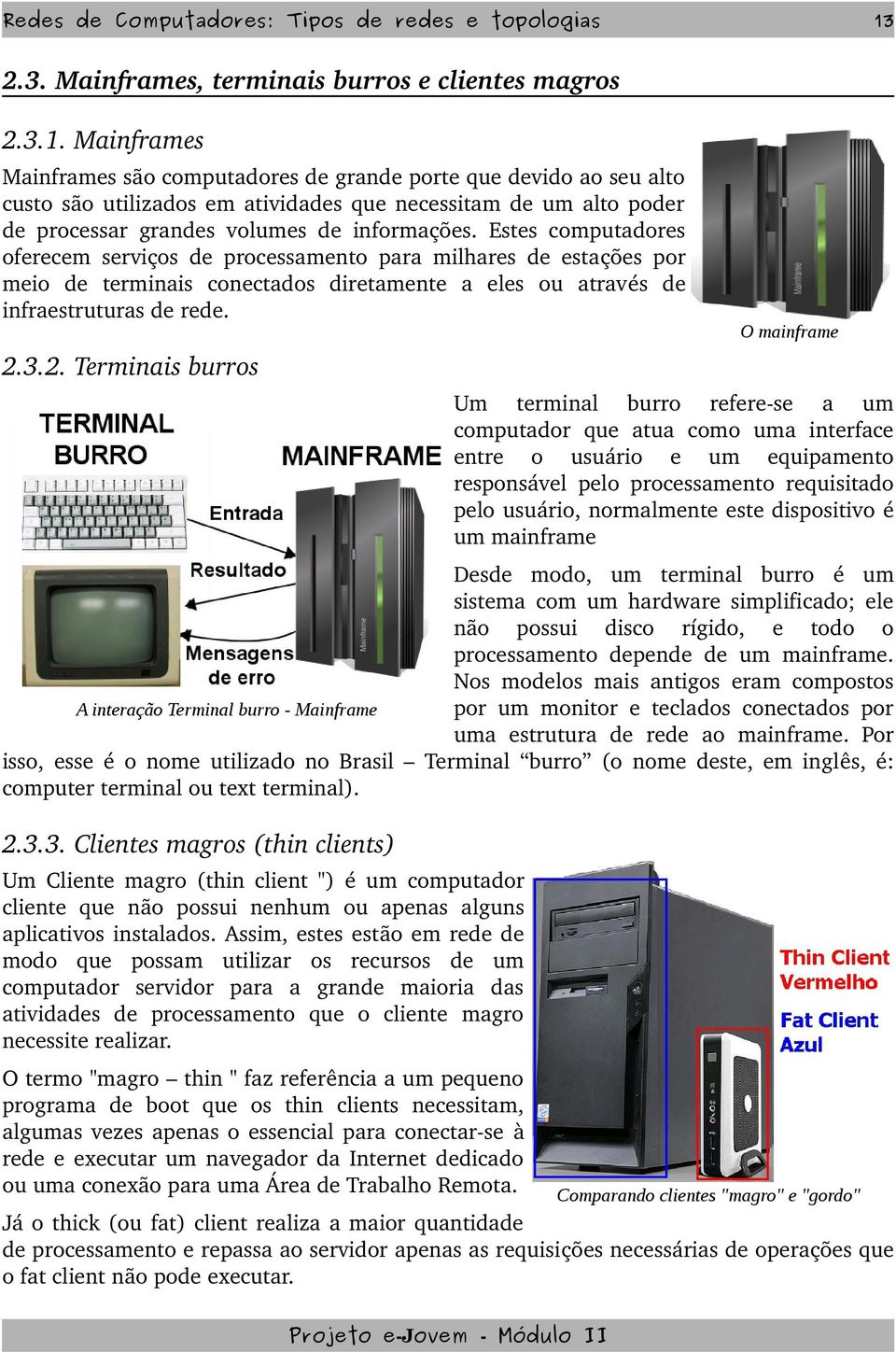 3.2. Terminais burros Um terminal burro refere se a um computador que atua como uma interface entre o usuário e um equipamento responsável pelo processamento requisitado pelo usuário, normalmente