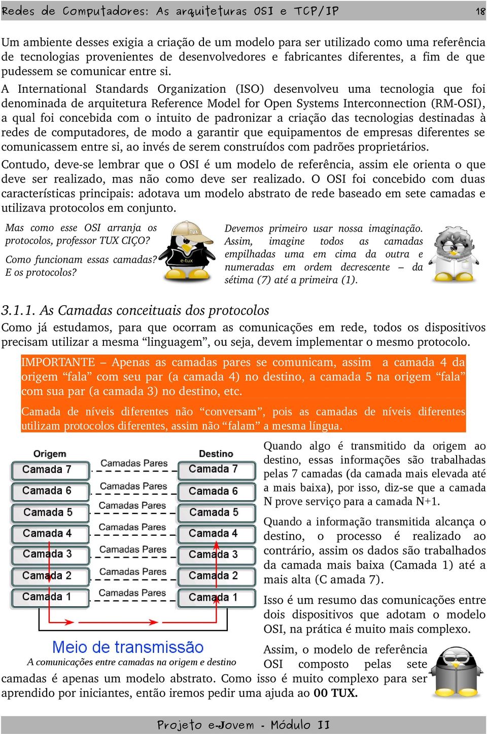 A International Standards Organization (ISO) desenvolveu uma tecnologia que foi denominada de arquitetura Reference Model for Open Systems Interconnection (RM OSI), a qual foi concebida com o intuito