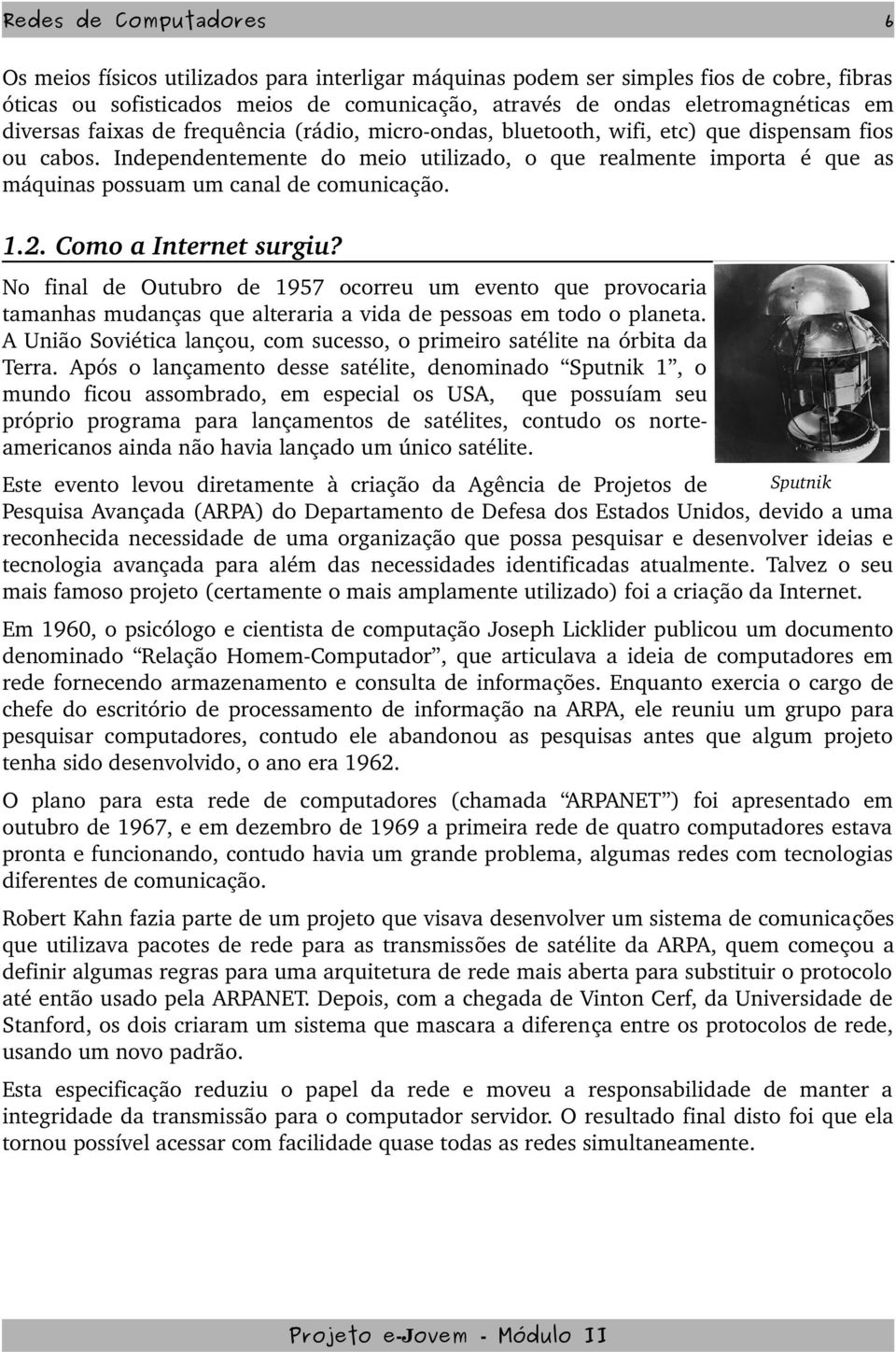 Independentemente do meio utilizado, o que realmente importa é que as máquinas possuam um canal de comunicação. 1.2. Como a Internet surgiu?