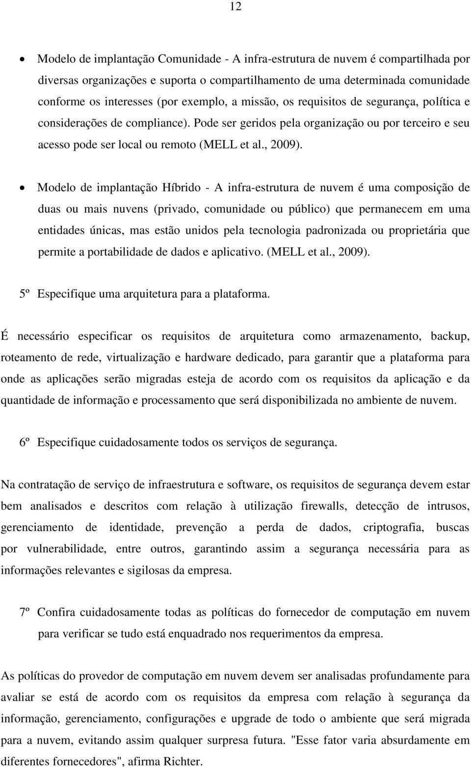 Modelo de implantação Híbrido - A infra-estrutura de nuvem é uma composição de duas ou mais nuvens (privado, comunidade ou público) que permanecem em uma entidades únicas, mas estão unidos pela