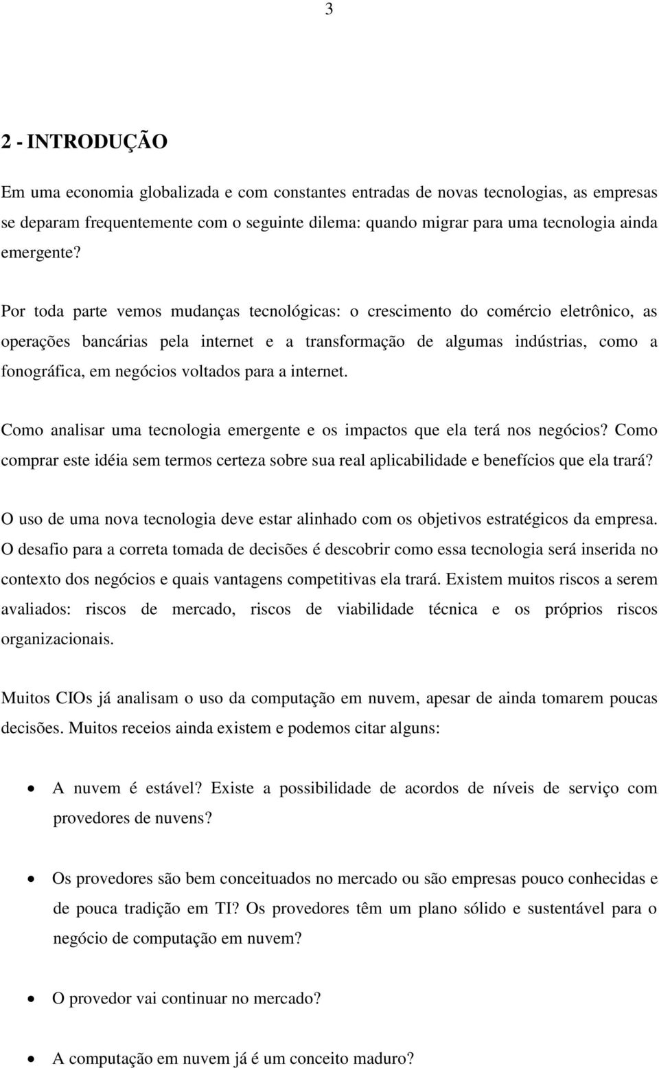 Por toda parte vemos mudanças tecnológicas: o crescimento do comércio eletrônico, as operações bancárias pela internet e a transformação de algumas indústrias, como a fonográfica, em negócios