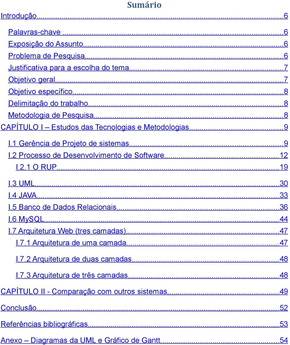 ..12 I.2.1 O RUP...19 I.3 UML...30 I.4 JAVA...33 I.5 Banco de Dados Relacionais...36 I.6 MySQL...44 I.7 Arquitetura Web (tres camadas)...47 I.7.1 Arquitetura de uma camada...47 I.7.2 Arquitetura de duas camadas.