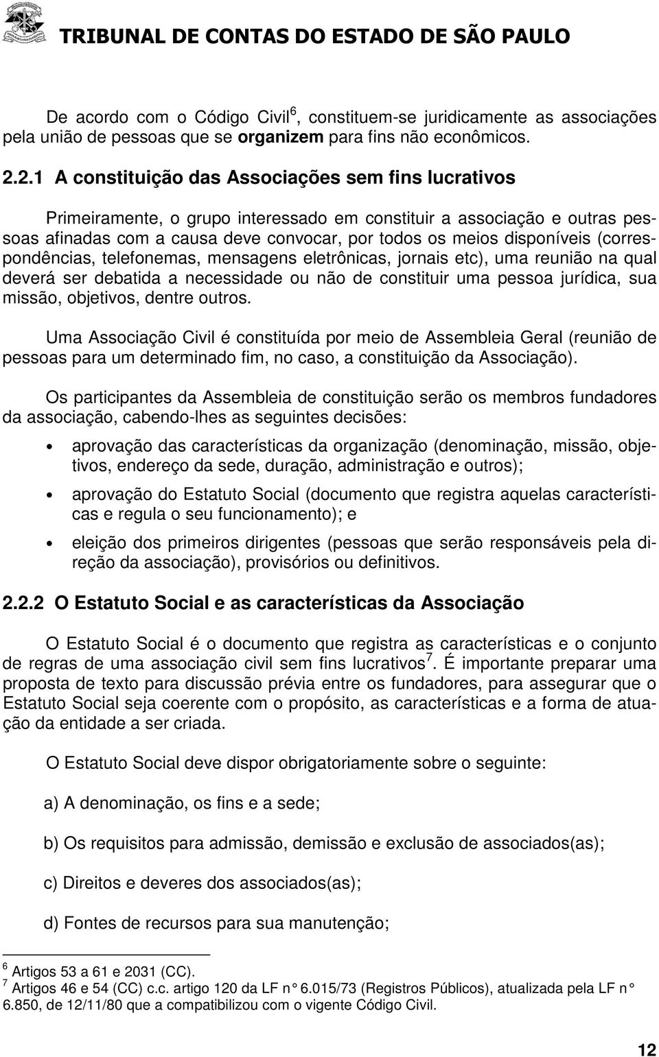 disponíveis (correspondências, telefonemas, mensagens eletrônicas, jornais etc), uma reunião na qual deverá ser debatida a necessidade ou não de constituir uma pessoa jurídica, sua missão, objetivos,