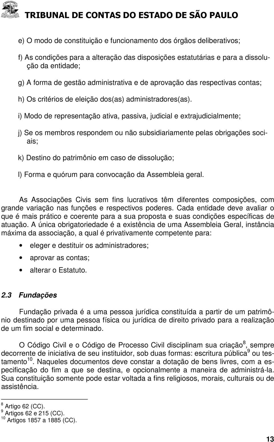 i) Modo de representação ativa, passiva, judicial e extrajudicialmente; j) Se os membros respondem ou não subsidiariamente pelas obrigações sociais; k) Destino do patrimônio em caso de dissolução; l)