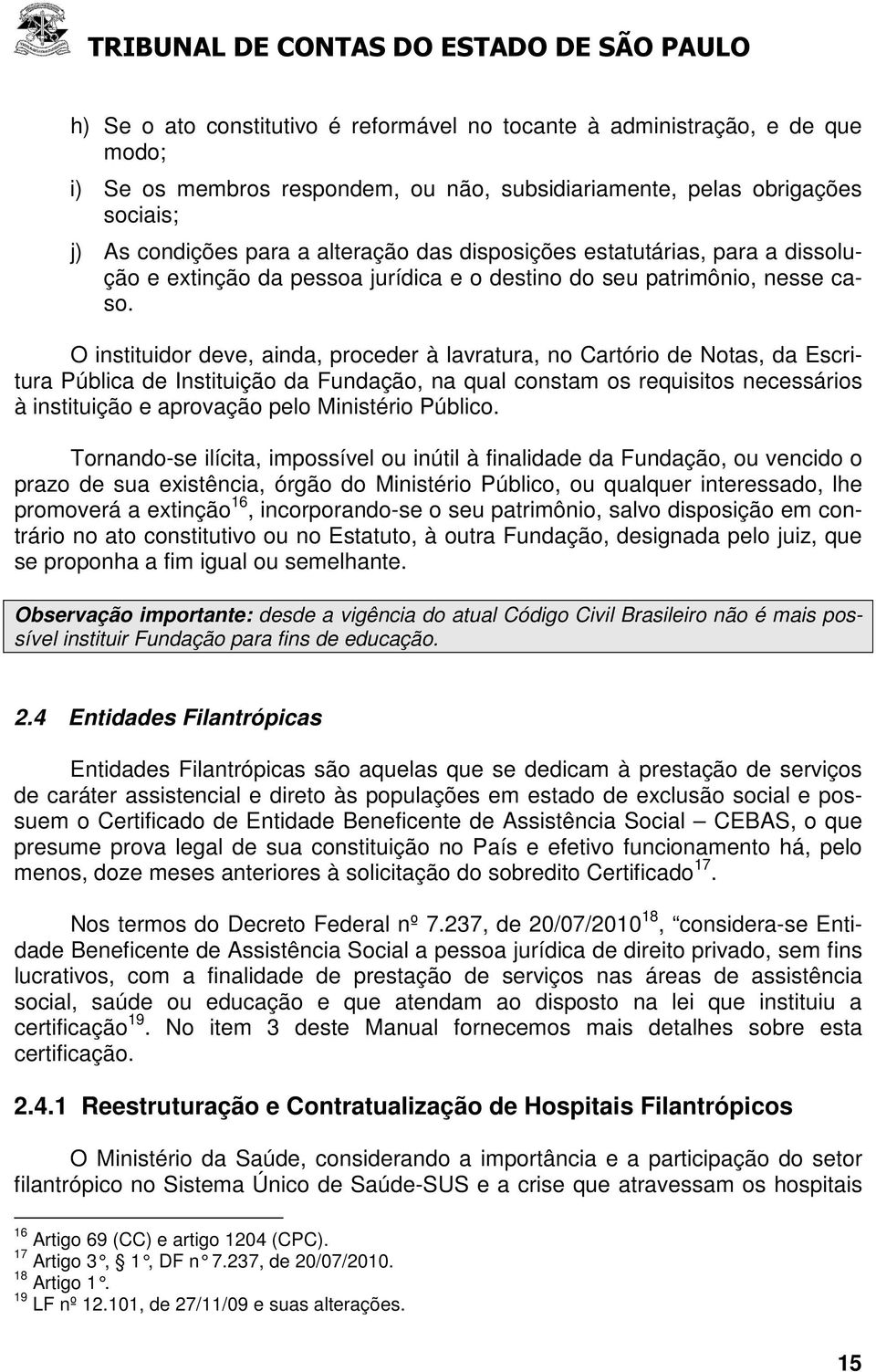 O instituidor deve, ainda, proceder à lavratura, no Cartório de Notas, da Escritura Pública de Instituição da Fundação, na qual constam os requisitos necessários à instituição e aprovação pelo