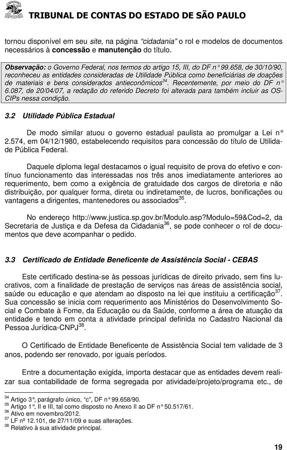 658, de 30/10/90, reconheceu as entidades consideradas de Utilidade Pública como beneficiárias de doações de materiais e bens considerados antieconômicos 34. Recentemente, por meio do DF n 6.