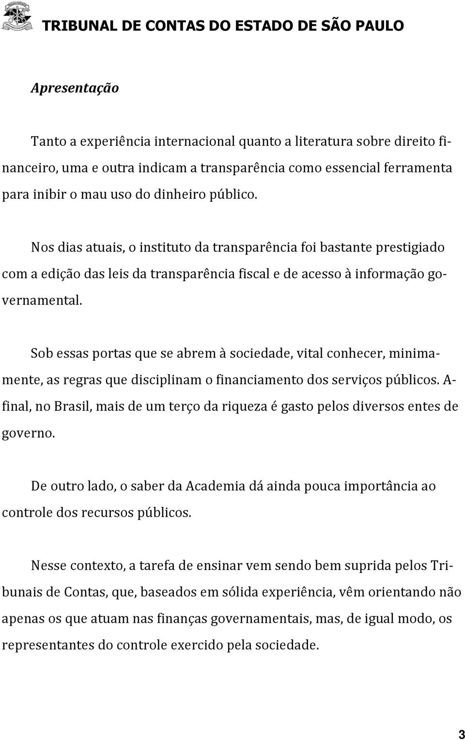 Sob essas portas que se abrem à sociedade, vital conhecer, minimamente, as regras que disciplinam o financiamento dos serviços públicos.