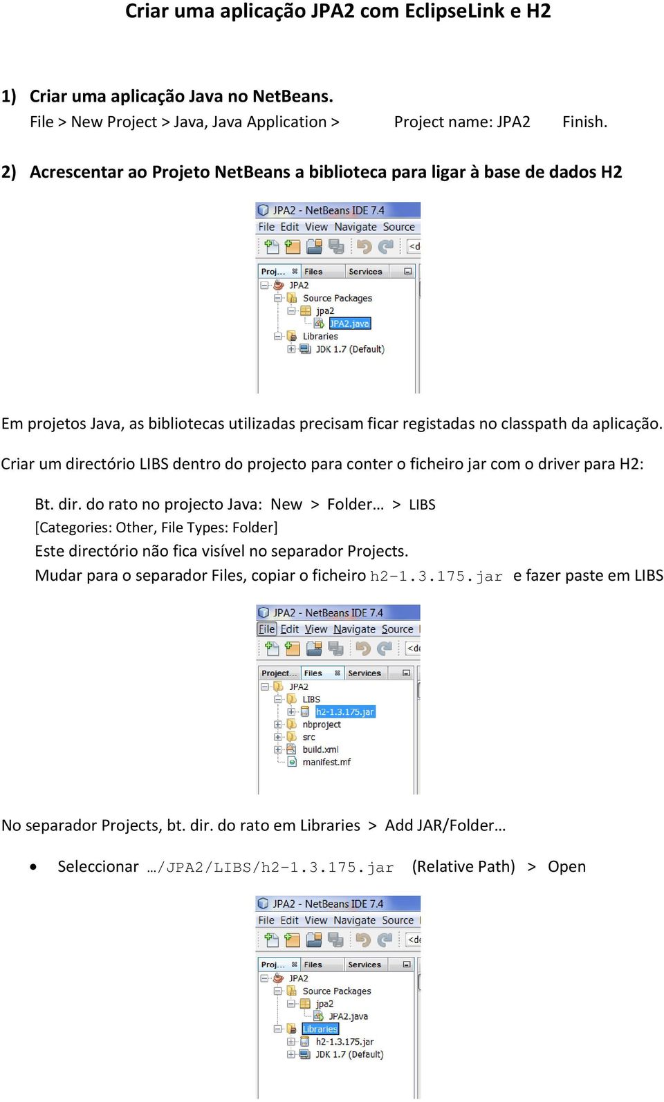 Criar um directório LIBS dentro do projecto para conter o ficheiro jar com o driver para H2: Bt. dir. do rato no projecto Java: New > Folder > LIBS [Categories: Other, File Types: Folder] Este directório não fica visível no separador Projects.