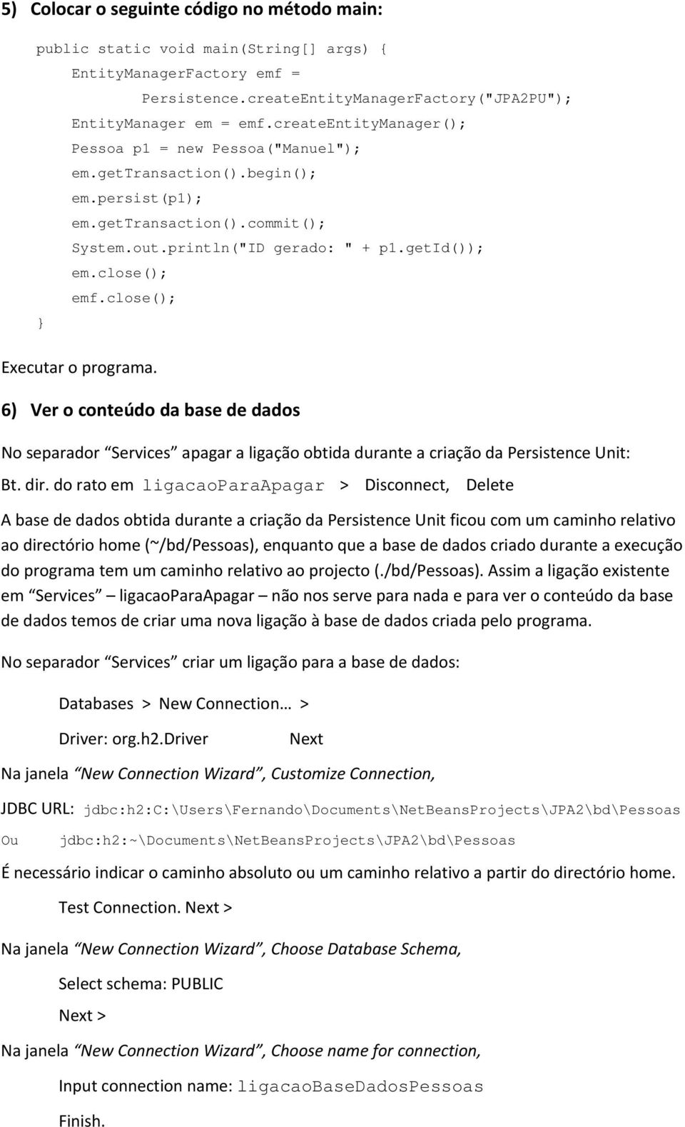 close(); Executar o programa. 6) Ver o conteúdo da base de dados No separador Services apagar a ligação obtida durante a criação da Persistence Unit: Bt. dir.