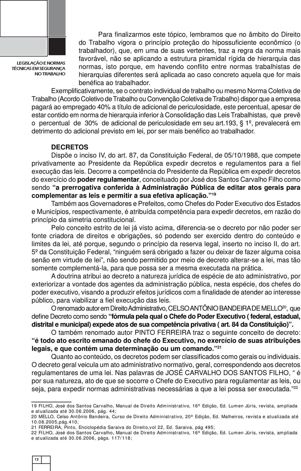 normas trabalhistas de hierarquias diferentes será aplicada ao caso concreto aquela que for mais benéfi ca ao trabalhador.