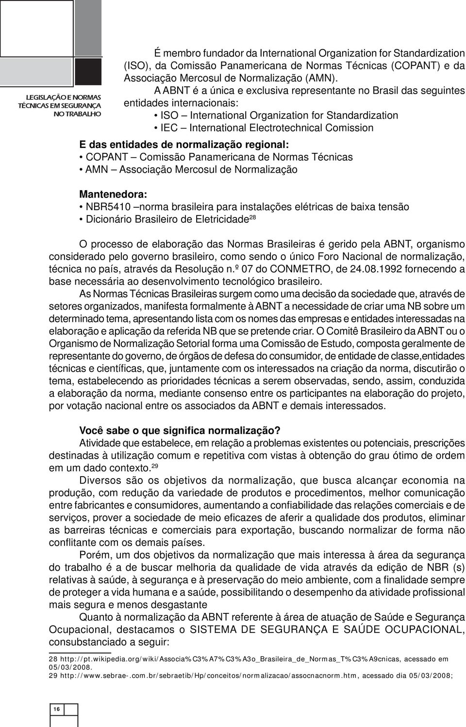 A ABNT é a única e exclusiva representante no Brasil das seguintes entidades internacionais: ISO International Organization for Standardization IEC International Electrotechnical Comission E das