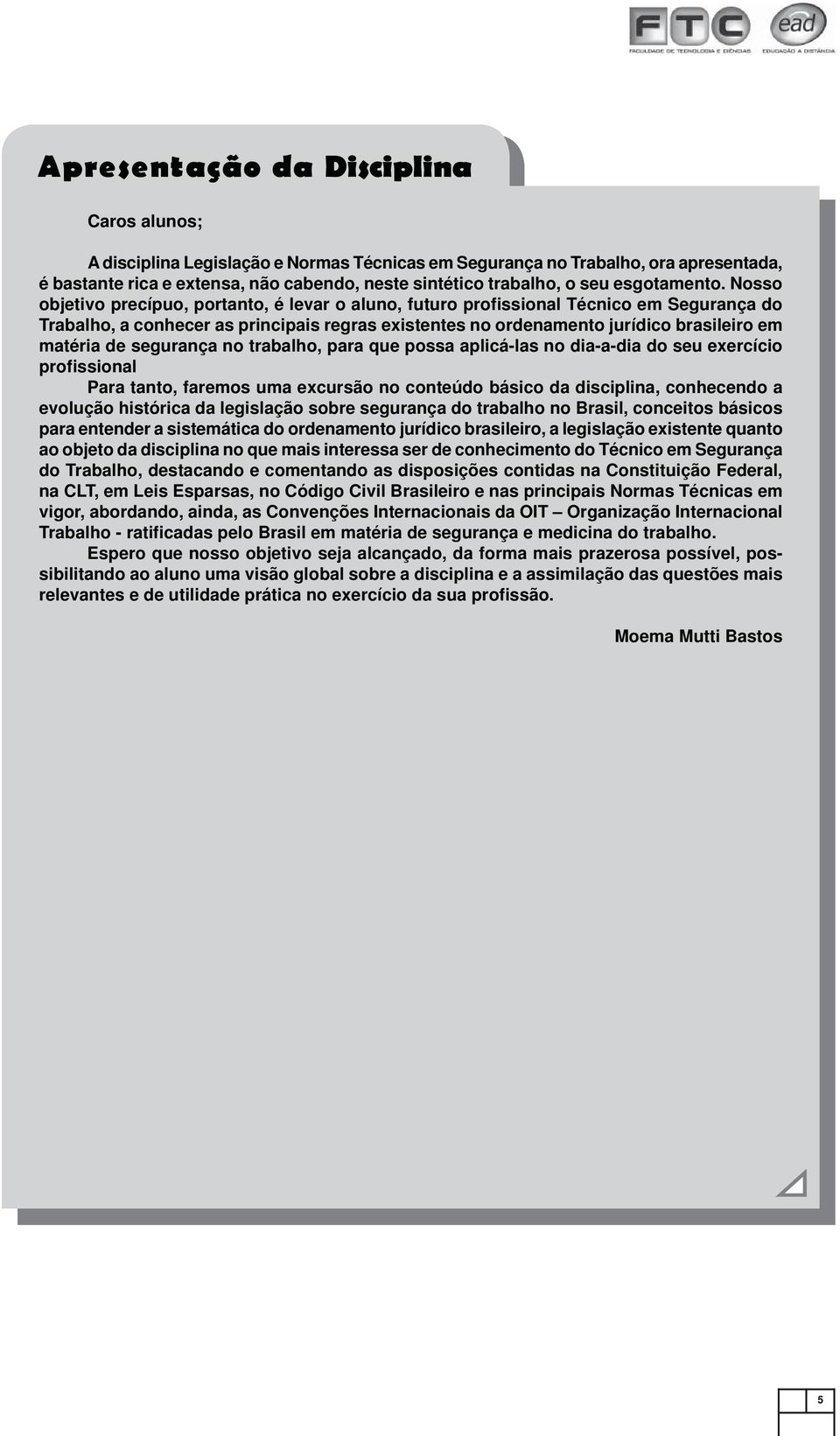 Nosso objetivo precípuo, portanto, é levar o aluno, futuro profissional Técnico em Segurança do Trabalho, a conhecer as principais regras existentes no ordenamento jurídico brasileiro em matéria de