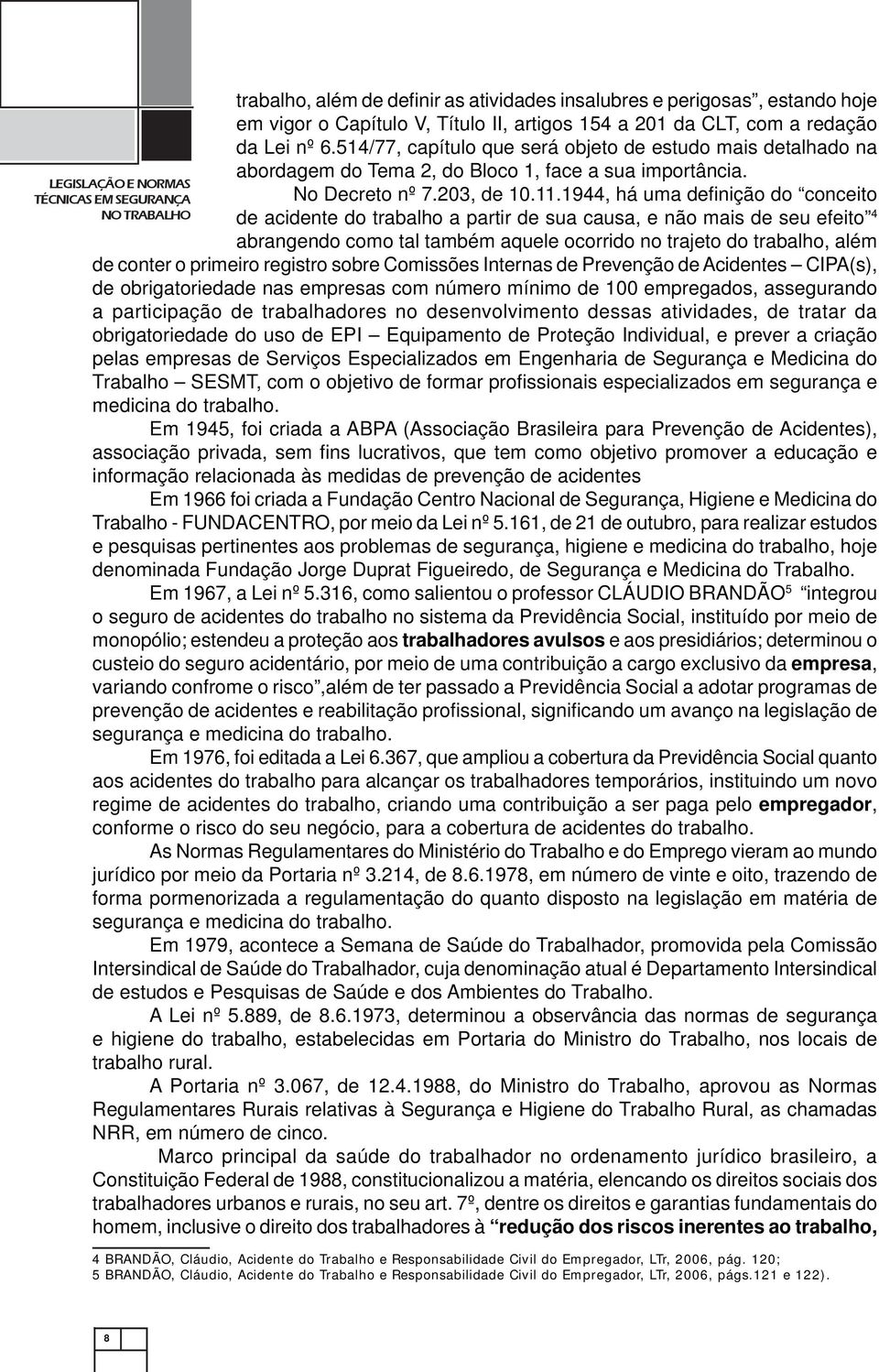 1944, há uma defi nição do conceito de acidente do trabalho a partir de sua causa, e não mais de seu efeito 4 abrangendo como tal também aquele ocorrido no trajeto do trabalho, além de conter o