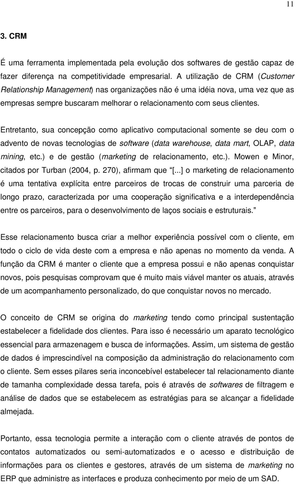 Entretanto, sua concepção como aplicativo computacional somente se deu com o advento de novas tecnologias de software (data warehouse, data mart, OLAP, data mining, etc.