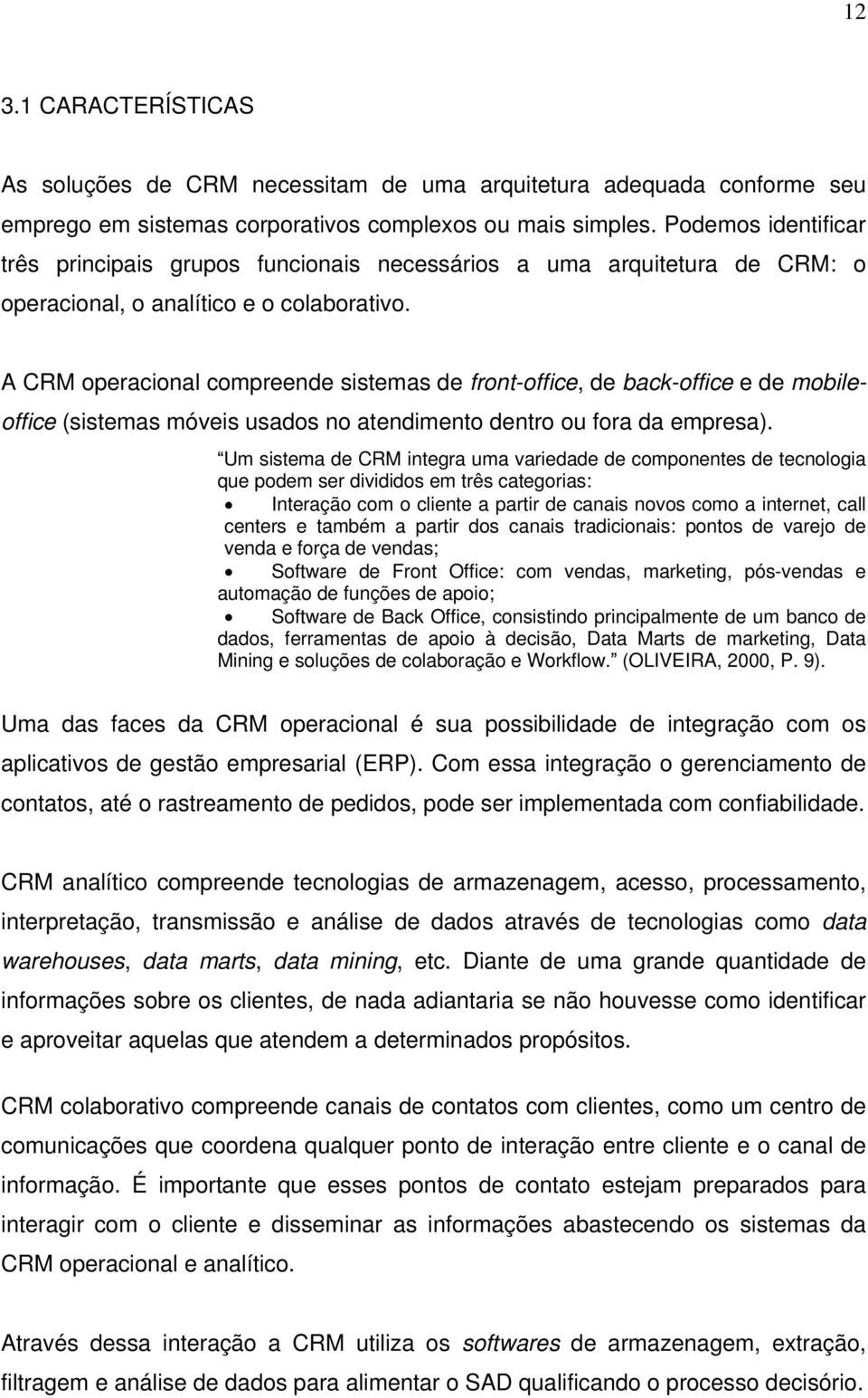 A CRM operacional compreende sistemas de front-office, de back-office e de mobileoffice (sistemas móveis usados no atendimento dentro ou fora da empresa).