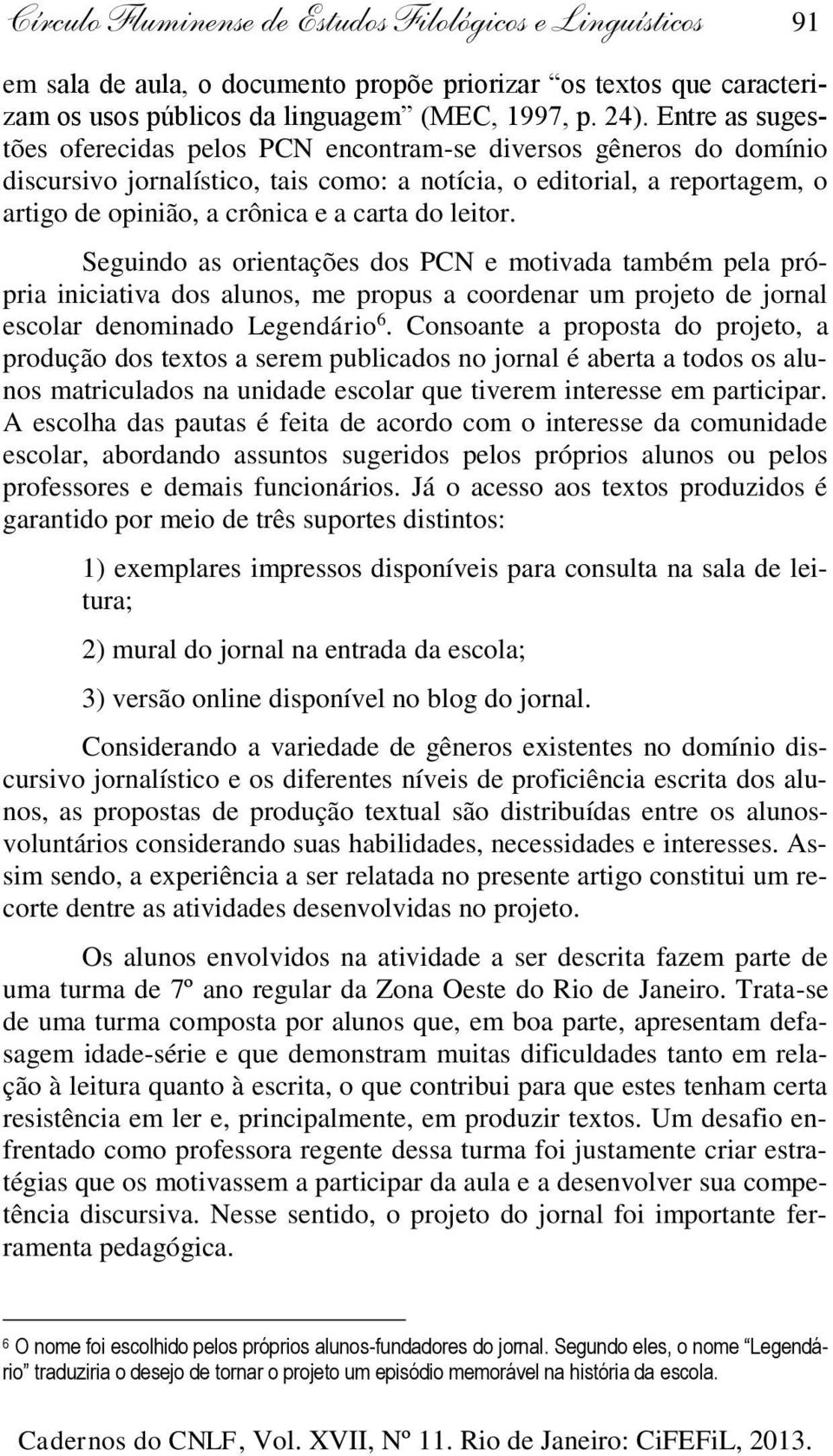 leitor. Seguindo as orientações dos PCN e motivada também pela própria iniciativa dos alunos, me propus a coordenar um projeto de jornal escolar denominado Legendário 6.