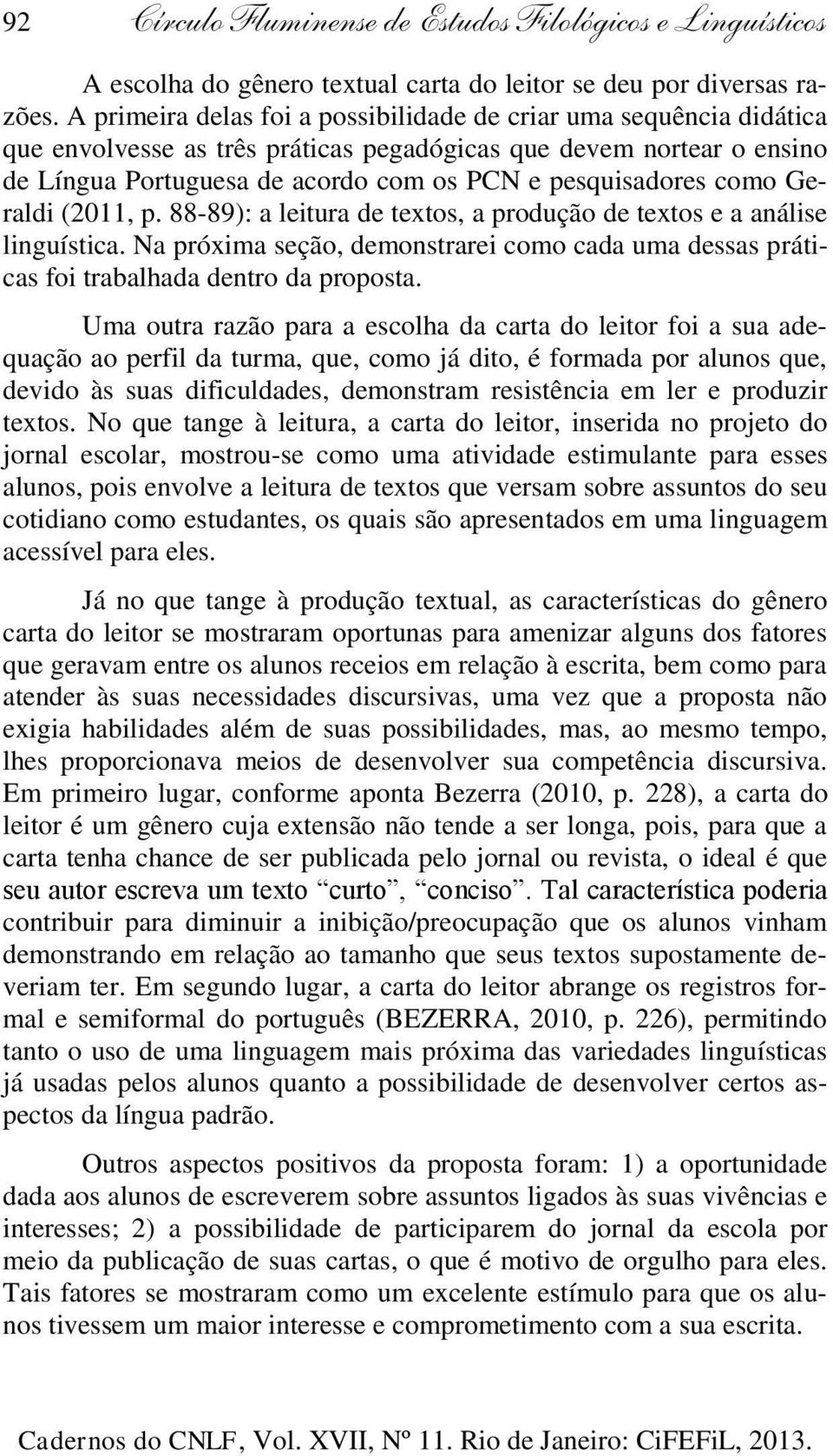 como Geraldi (2011, p. 88-89): a leitura de textos, a produção de textos e a análise linguística. Na próxima seção, demonstrarei como cada uma dessas práticas foi trabalhada dentro da proposta.