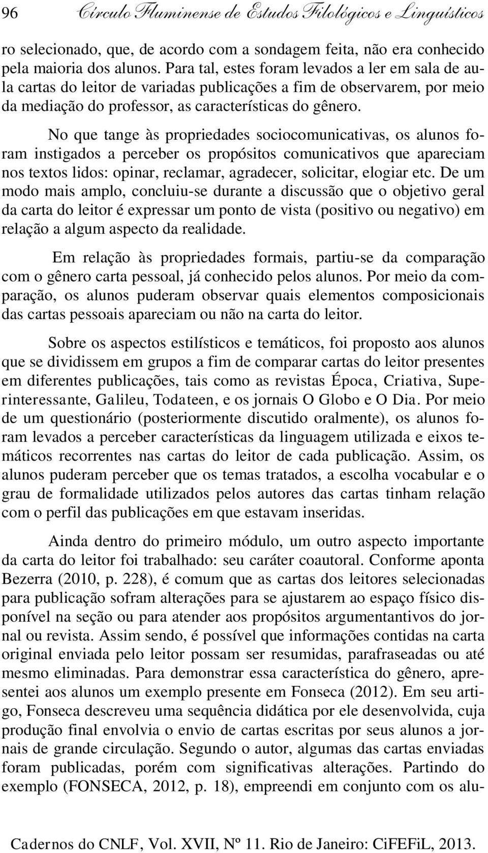 No que tange às propriedades sociocomunicativas, os alunos foram instigados a perceber os propósitos comunicativos que apareciam nos textos lidos: opinar, reclamar, agradecer, solicitar, elogiar etc.