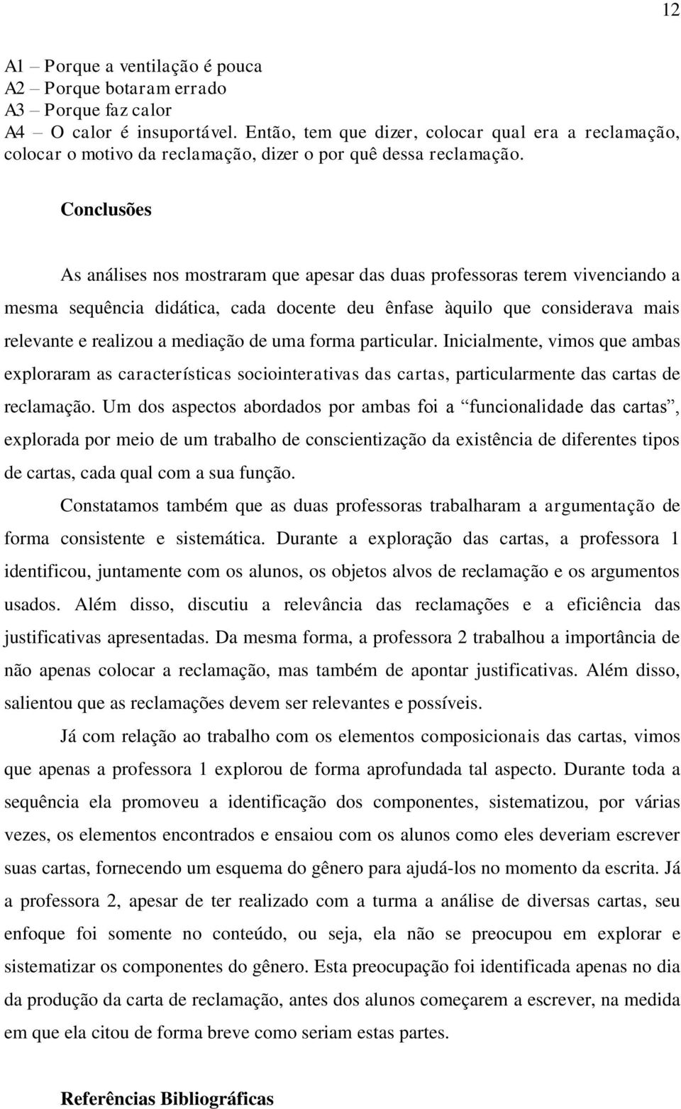 Conclusões As análises nos mostraram que apesar das duas professoras terem vivenciando a mesma sequência didática, cada docente deu ênfase àquilo que considerava mais relevante e realizou a mediação