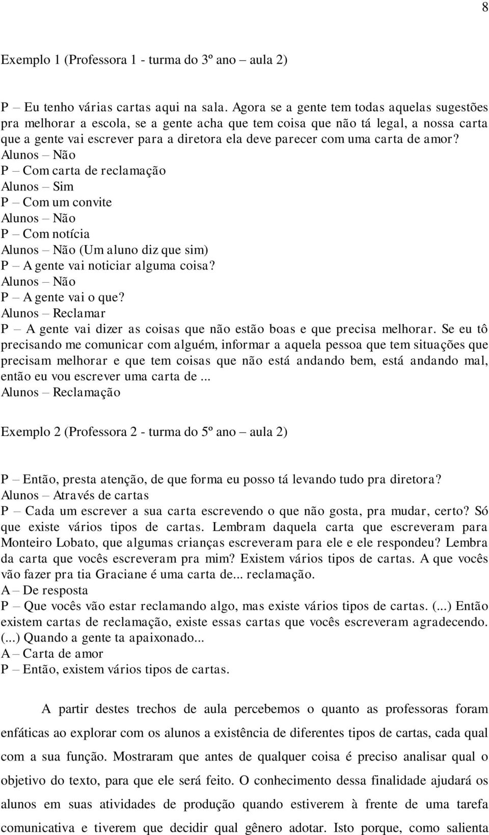 carta de amor? Alunos Não P Com carta de reclamação Alunos Sim P Com um convite Alunos Não P Com notícia Alunos Não (Um aluno diz que sim) P A gente vai noticiar alguma coisa?