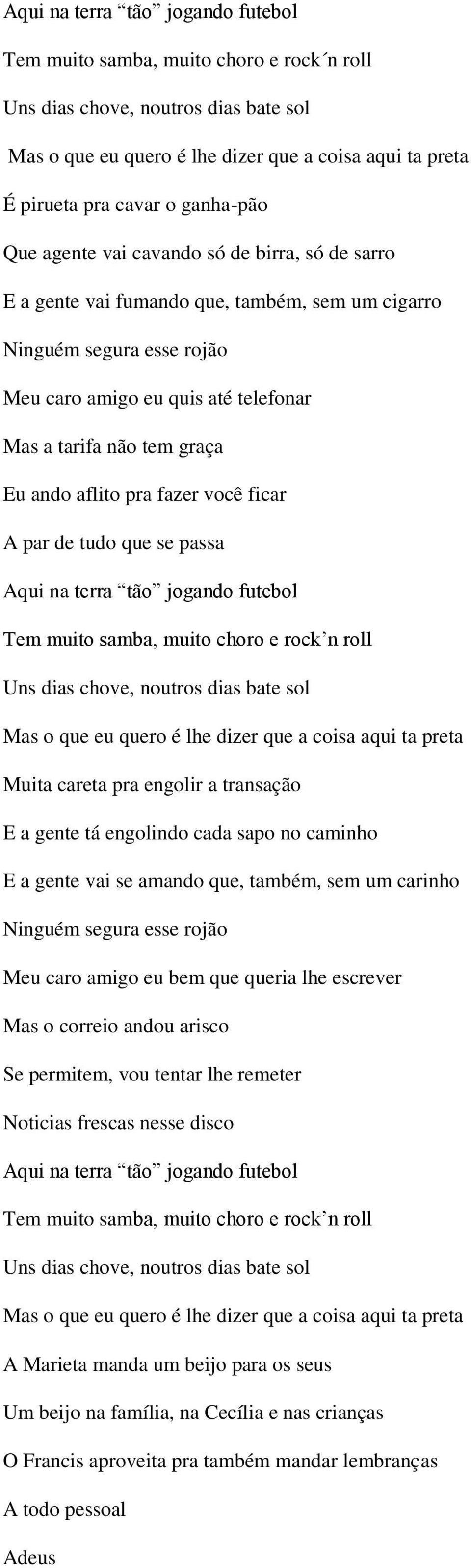 Eu ando aflito pra fazer você ficar A par de tudo que se passa Aqui na terra tão jogando futebol Tem muito samba, muito choro e rock n roll Uns dias chove, noutros dias bate sol Mas o que eu quero é