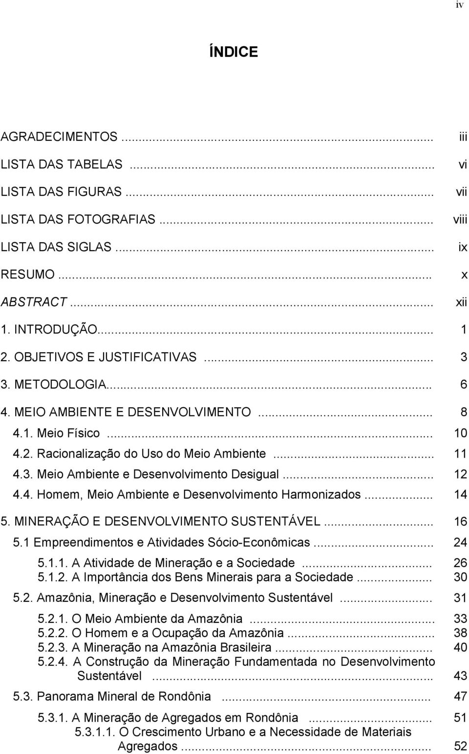 .. 12 4.4. Homem, Meio Ambiente e Desenvolvimento Harmonizados... 14 5. MINERAÇÃO E DESENVOLVIMENTO SUSTENTÁVEL... 16 5.1 Empreendimentos e Atividades Sócio-Econômicas... 24 5.1.1. A Atividade de Mineração e a Sociedade.