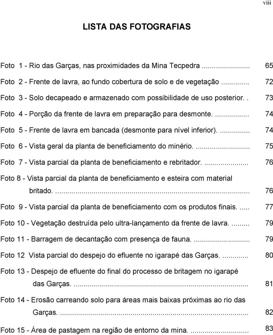 ... 74 Foto 5 - Frente de lavra em bancada (desmonte para nível inferior).... 74 Foto 6 - Vista geral da planta de beneficiamento do minério.