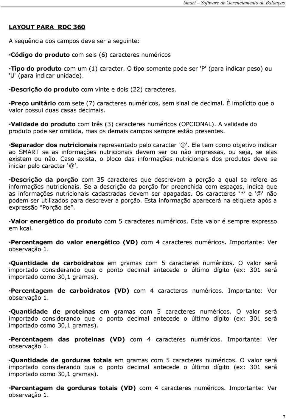 Preço unitário com sete (7) caracteres numéricos, sem sinal de decimal. É implícito que o valor possui duas casas decimais. Validade do produto com três (3) caracteres numéricos (OPCIONAL).