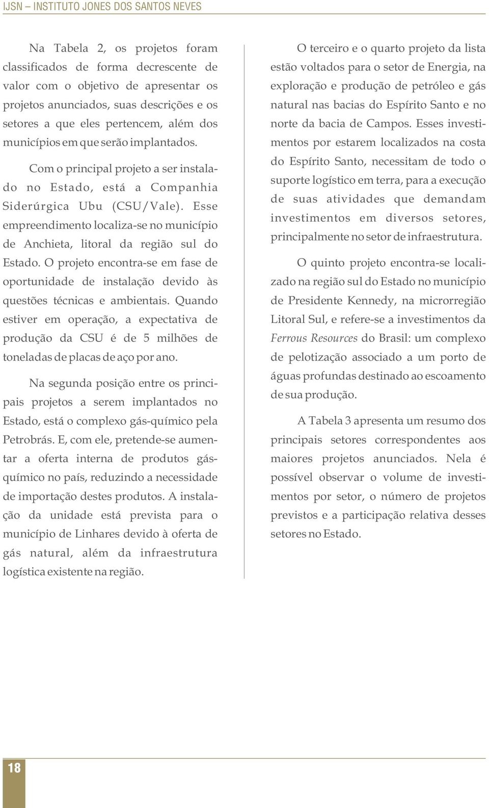 Esse empreendimento localiza-se no município de Anchieta, litoral da região sul do Estado. O projeto encontra-se em fase de oportunidade de instalação devido às questões técnicas e ambientais.