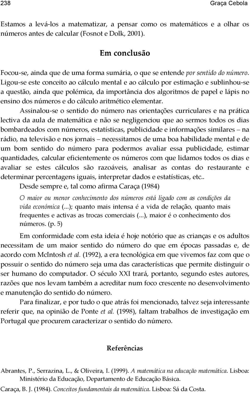 Ligou-se este conceito ao cálculo mental e ao cálculo por estimação e sublinhou-se a questão, ainda que polémica, da importância dos algoritmos de papel e lápis no ensino dos números e do cálculo