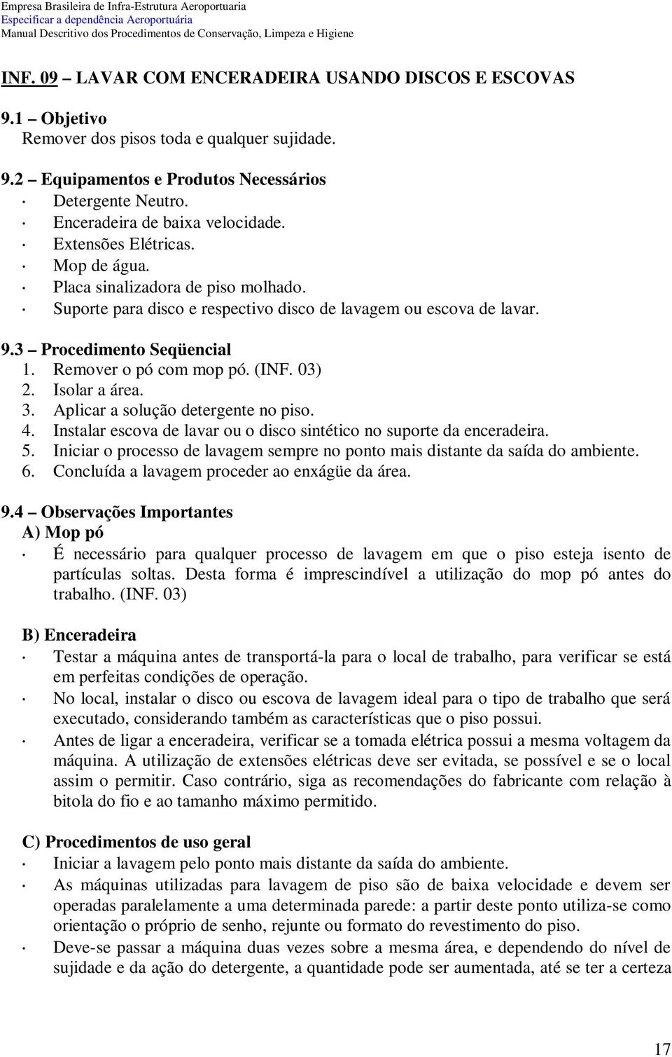 3 Procedimento Seqüencial 1. Remover o pó com mop pó. (INF. 03) 2. Isolar a área. 3. Aplicar a solução detergente no piso. 4. Instalar escova de lavar ou o disco sintético no suporte da enceradeira.