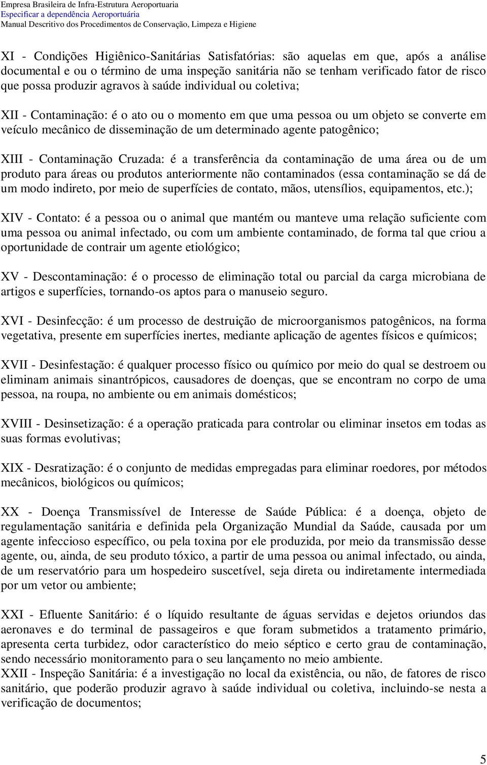 XIII - Contaminação Cruzada: é a transferência da contaminação de uma área ou de um produto para áreas ou produtos anteriormente não contaminados (essa contaminação se dá de um modo indireto, por