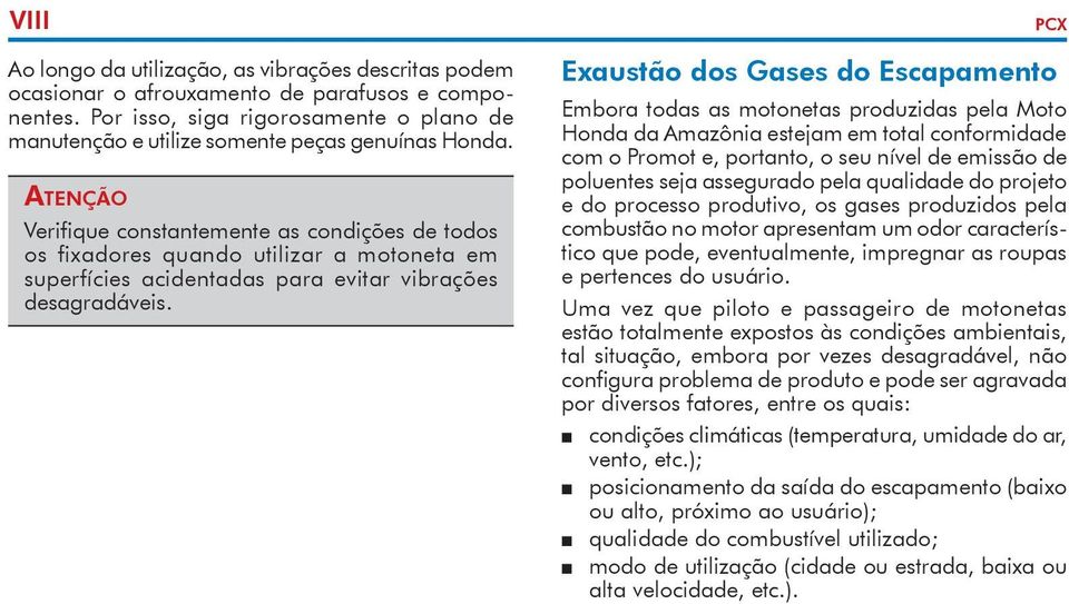 Atenção Verifique constantemente as condições de todos os fixadores quando utilizar a motoneta em superfícies acidentadas para evitar vibrações desagradáveis.