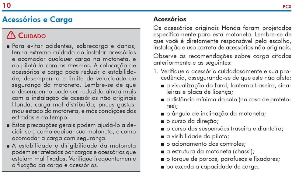 Lembre-se de que o desempenho pode ser reduzido ainda mais com a instalação de acessórios não originais Honda, carga mal distribuída, pneus gastos, mau estado da motoneta, e más condições das