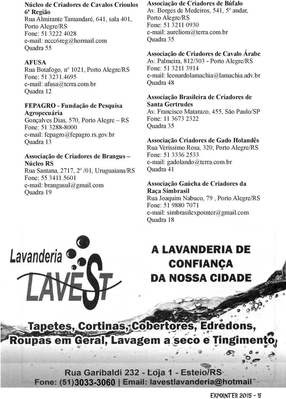 br Quadra 13 Associação de Criadores de Brangus Núcleo RS Rua Santana, 2717, 2º /01, Uruguaiana/RS Fone: 55 3411.5601 e-mail: brangusul@gmail.com Quadra 19 Associação de Criadores de Búfalo Av.