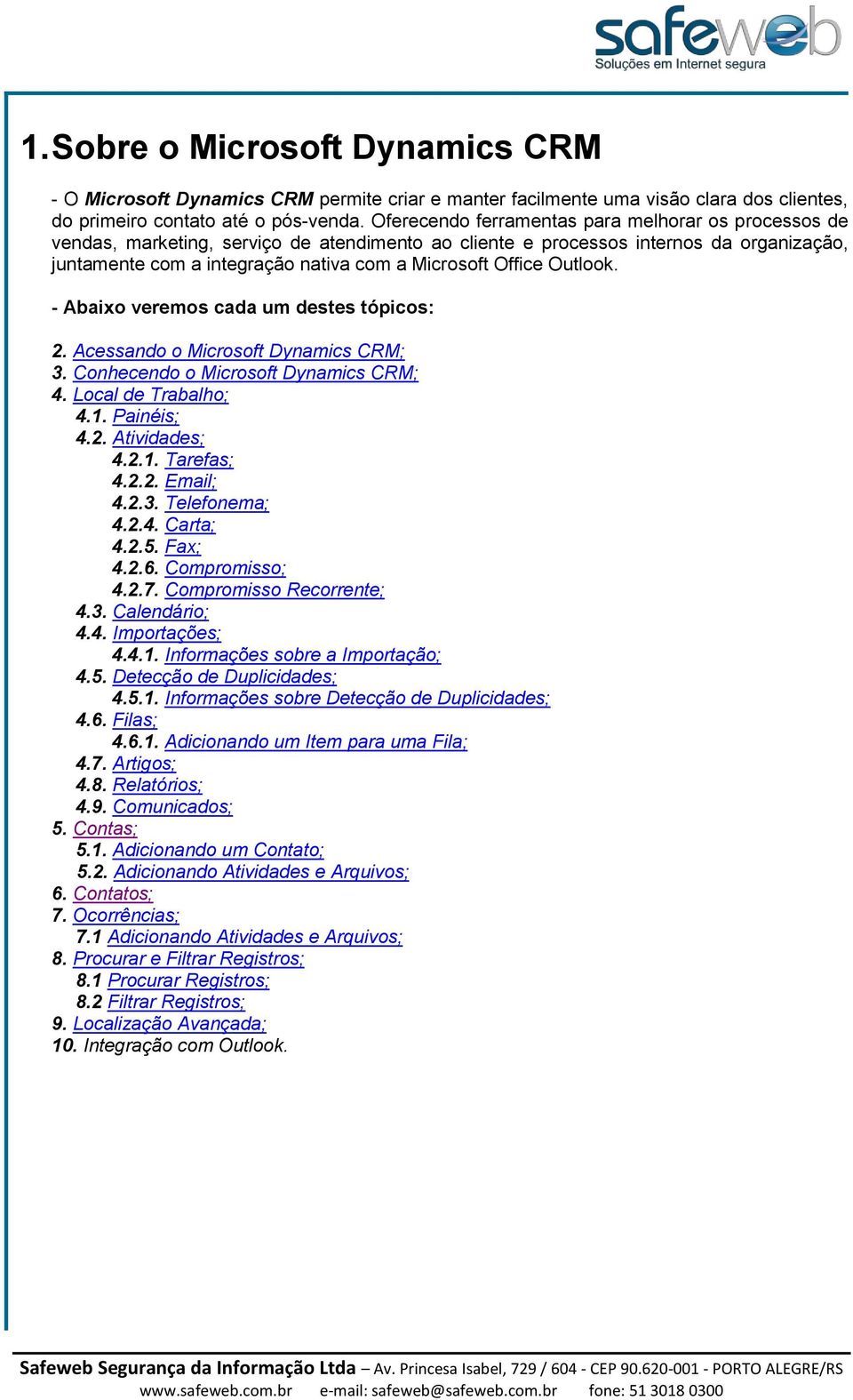 Office Outlook. - Abaixo veremos cada um destes tópicos: 2. Acessando o Microsoft Dynamics CRM; 3. Conhecendo o Microsoft Dynamics CRM; 4. Local de Trabalho; 4.1. Painéis; 4.2. Atividades; 4.2.1. Tarefas; 4.