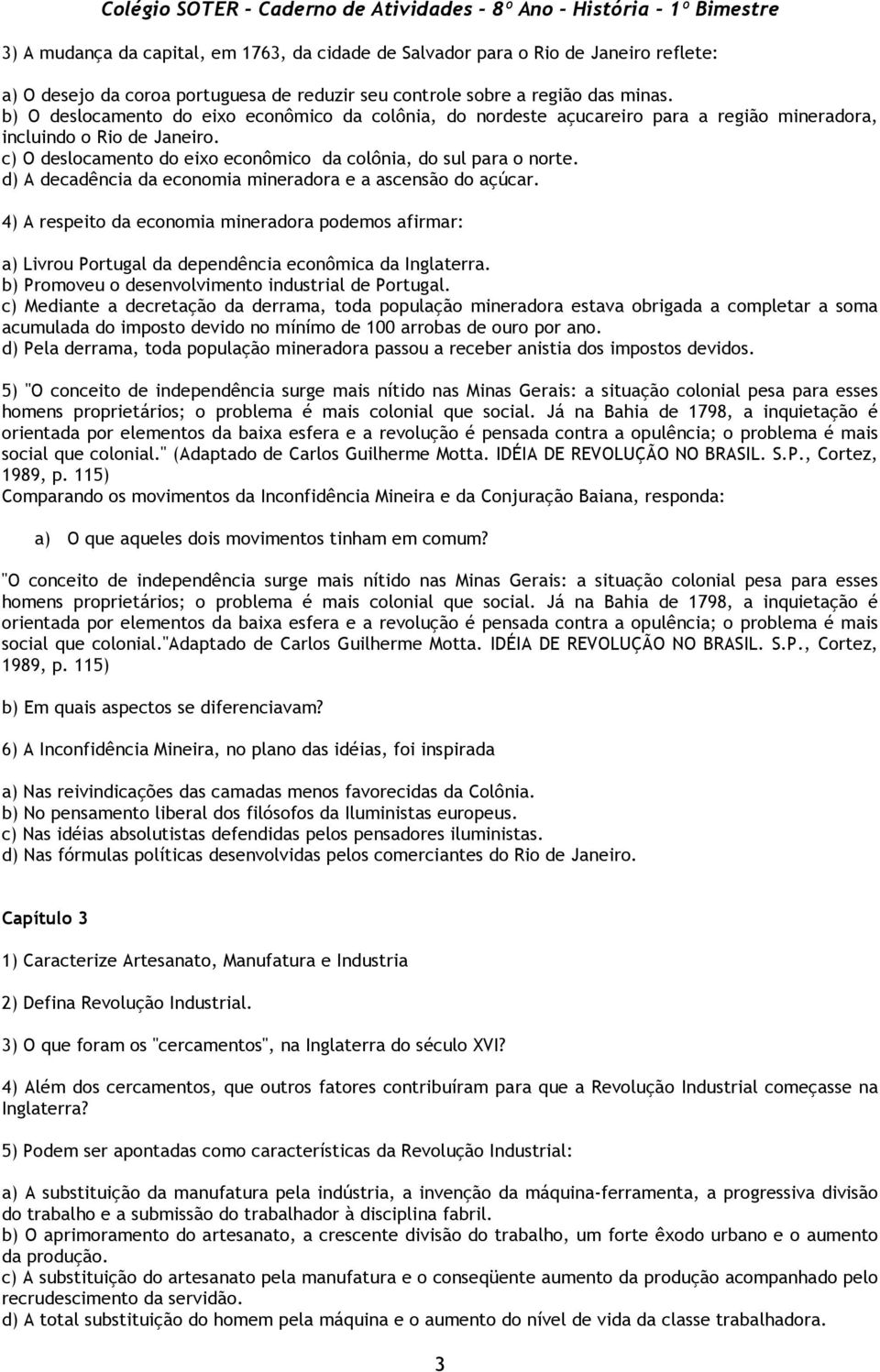 d) A decadência da economia mineradora e a ascensão do açúcar. 4) A respeito da economia mineradora podemos afirmar: a) Livrou Portugal da dependência econômica da Inglaterra.