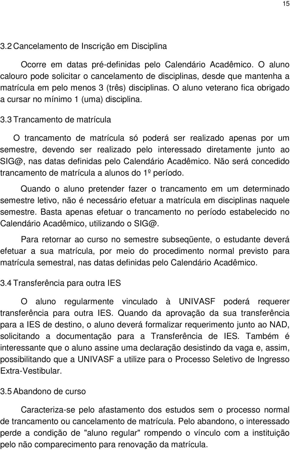 3.3 Trancamento de matrícula O trancamento de matrícula só poderá ser realizado apenas por um semestre, devendo ser realizado pelo interessado diretamente junto ao SIG@, nas datas definidas pelo