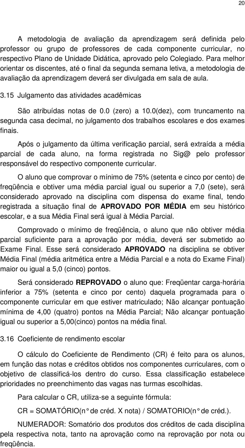 15 Julgamento das atividades acadêmicas São atribuídas notas de 0.0 (zero) a 10.0(dez), com truncamento na segunda casa decimal, no julgamento dos trabalhos escolares e dos exames finais.