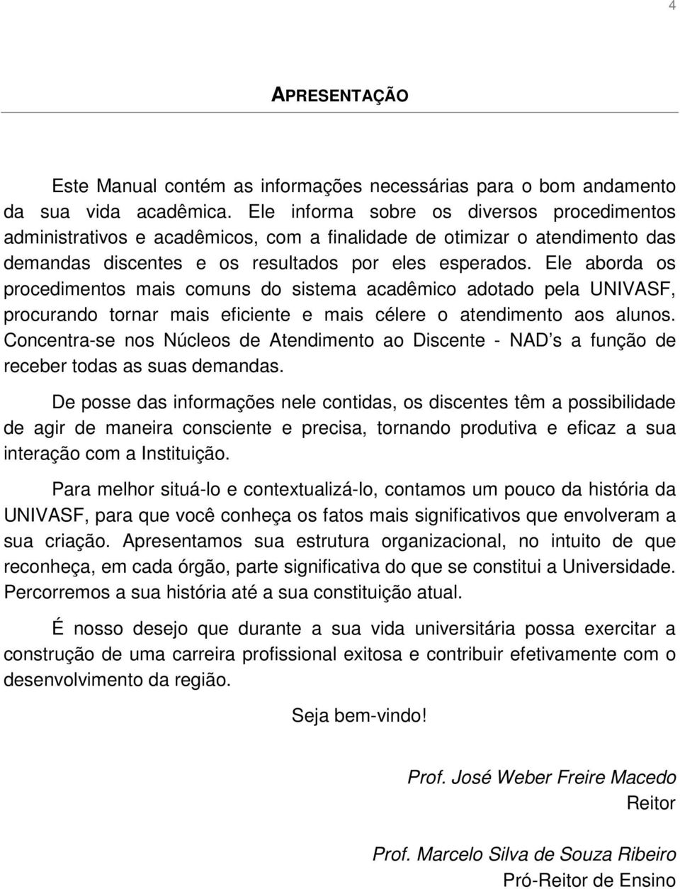 Ele aborda os procedimentos mais comuns do sistema acadêmico adotado pela UNIVASF, procurando tornar mais eficiente e mais célere o atendimento aos alunos.