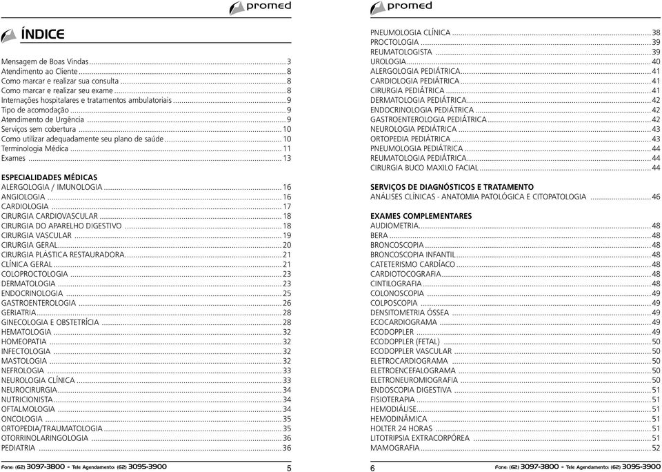 ..13 ESPECIALIDADES MÉDICAS ALERGOLOGIA / IMUNOLOGIA...16 ANGIOLOGIA...16 CARDIOLOGIA...17 CIRURGIA CARDIOVASCULAR...18 CIRURGIA DO APARELHO DIGESTIVO...18 CIRURGIA VASCULAR...19 CIRURGIA GERAL.