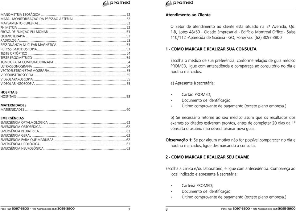 ..55 VIDEOHISTEROSCOPIA...55 VIDEOLAPAROSCOPIA...55 VIDEOLARINGOSCOPIA...55 HOSPITAIS HOSPITAIS...58 MATERNIDADES MATERNIDADES...60 EMERGÊNCIAS EMERGÊNCIA OFTALMOLÓGICA...62 EMERGÊNCIA ORTOPÉDICA.