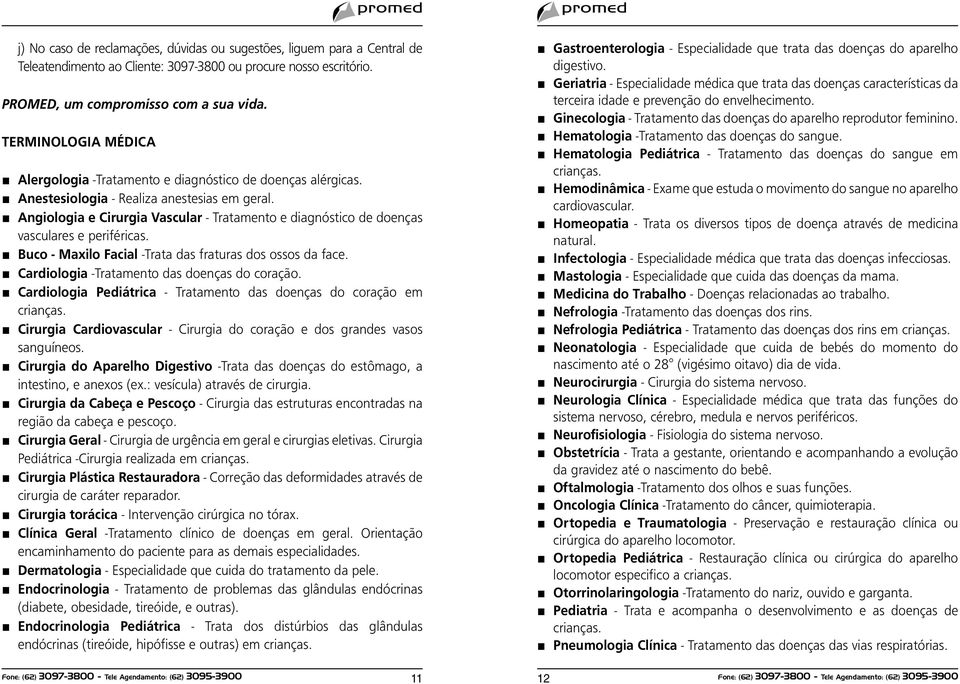 Angiologia e Cirurgia Vascular - Tratamento e diagnóstico de doenças vasculares e periféricas. Buco - Maxilo Facial -Trata das fraturas dos ossos da face.