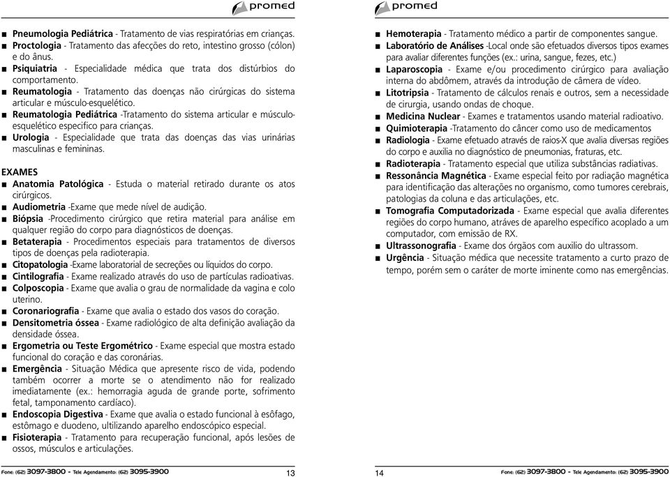 Reumatologia Pediátrica -Tratamento do sistema articular e músculoesquelético especifico para crianças. Urologia - Especialidade que trata das doenças das vias urinárias masculinas e femininas.