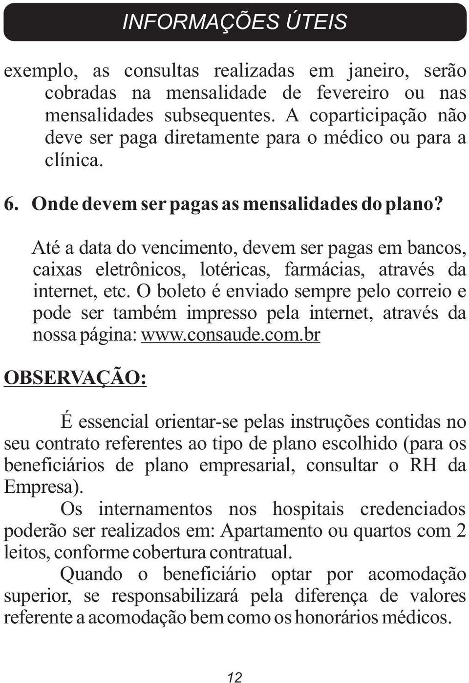 Até a data do vencimento, devem ser pagas em bancos, caixas eletrônicos, lotéricas, farmácias, através da internet, etc.