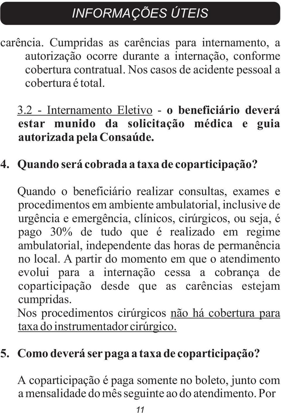 Quando o beneficiário realizar consultas, exames e procedimentos em ambiente ambulatorial, inclusive de urgência e emergência, clínicos, cirúrgicos, ou seja, é pago 30% de tudo que é realizado em