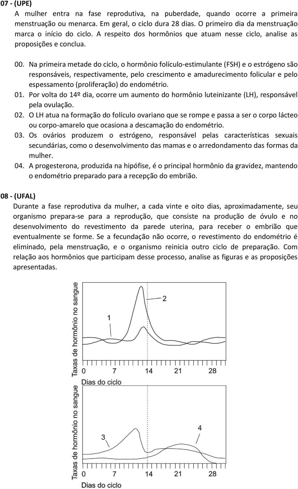 Na primeira metade do ciclo, o hormônio folículo-estimulante (FSH) e o estrógeno são responsáveis, respectivamente, pelo crescimento e amadurecimento folicular e pelo espessamento (proliferação) do