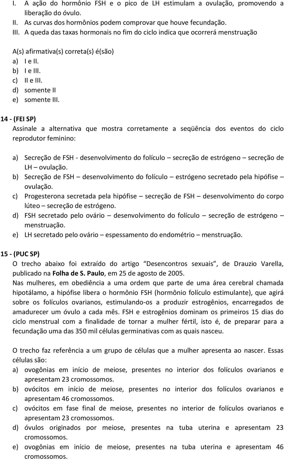 14 - (FEI SP) Assinale a alternativa que mostra corretamente a seqüência dos eventos do ciclo reprodutor feminino: a) Secreção de FSH - desenvolvimento do folículo secreção de estrógeno secreção de